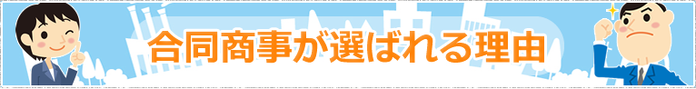 合同商事が選ばれる理由